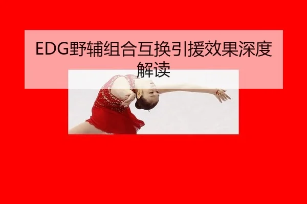 EDG野辅组合互换引援效果深度解读