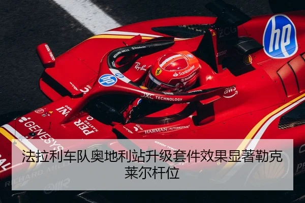 法拉利车队奥地利站升级套件效果显著勒克莱尔杆位