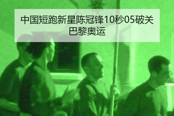 中国短跑新星陈冠锋10秒05破关巴黎奥运