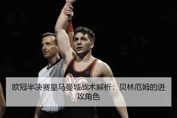 欧冠半决赛皇马曼城战术解析：贝林厄姆的进攻角色