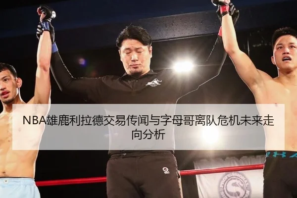 NBA雄鹿利拉德交易传闻与字母哥离队危机未来走向分析